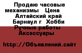 Продаю часовые механизмы › Цена ­ 50 - Алтайский край, Барнаул г. Хобби. Ручные работы » Аксессуары   